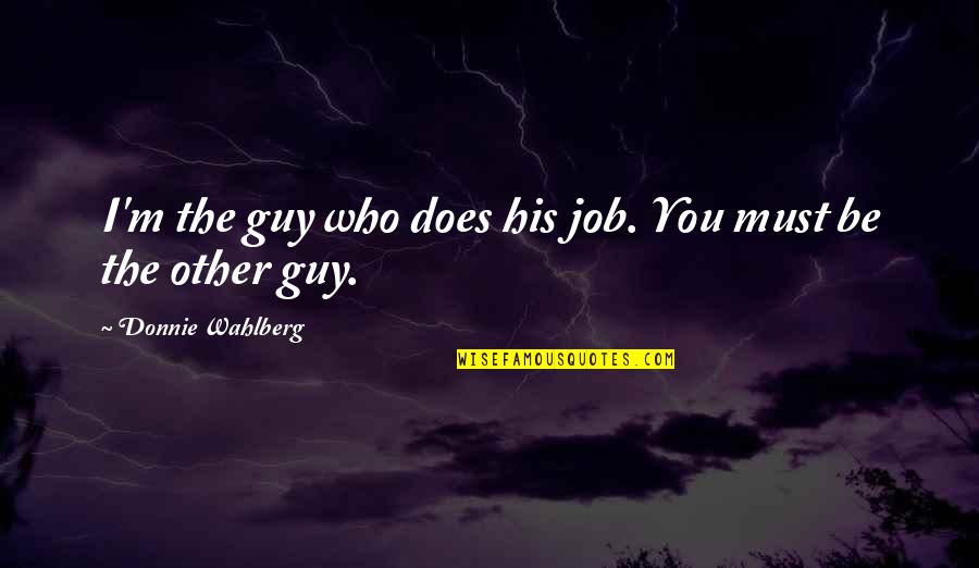 Attuale Presidente Quotes By Donnie Wahlberg: I'm the guy who does his job. You