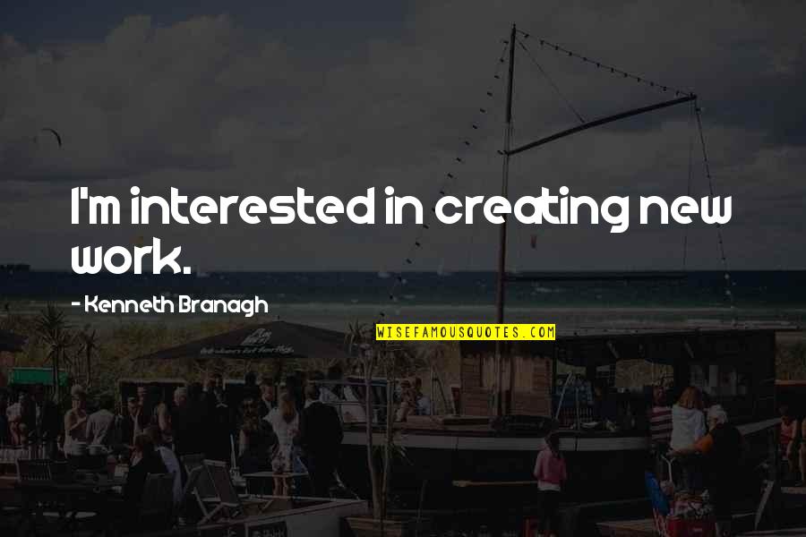 Attualit Quotes By Kenneth Branagh: I'm interested in creating new work. Attualit Quotes By Kenneth Branagh: I'm interested in creating new work.