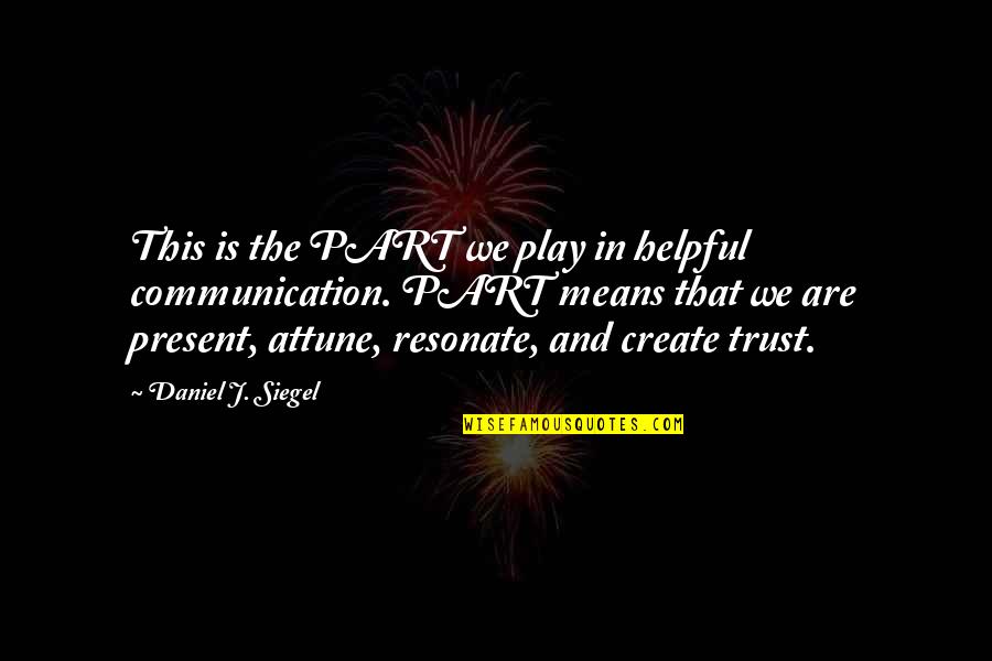 Attune Quotes By Daniel J. Siegel: This is the PART we play in helpful
