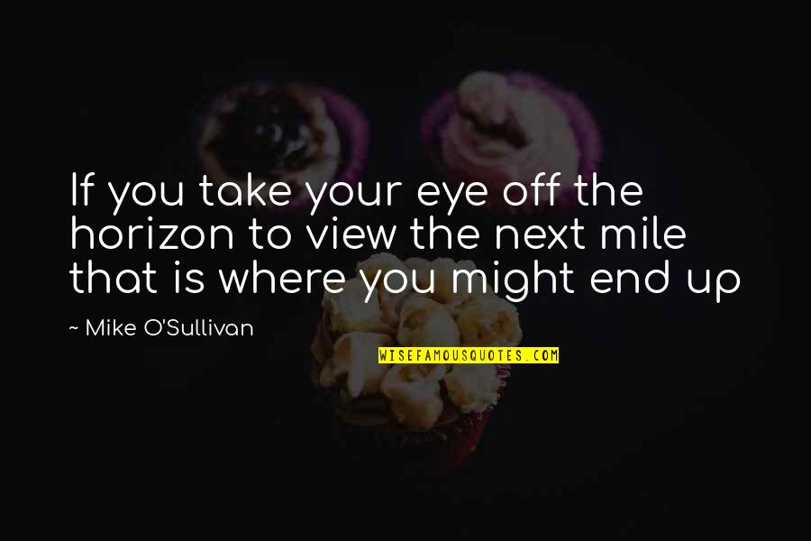 Attune Quotes By Mike O'Sullivan: If you take your eye off the horizon