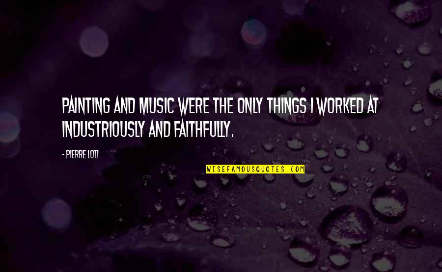 Attwn Justice Wargrave Quotes By Pierre Loti: Painting and music were the only things I