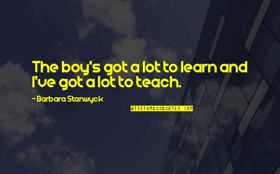 Attwn Quotes By Barbara Stanwyck: The boy's got a lot to learn and Attwn Quotes By Barbara Stanwyck: The boy's got a lot to learn and