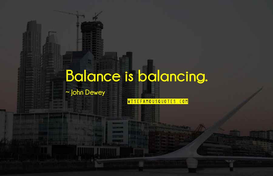 Attwood's Quotes By John Dewey: Balance is balancing.