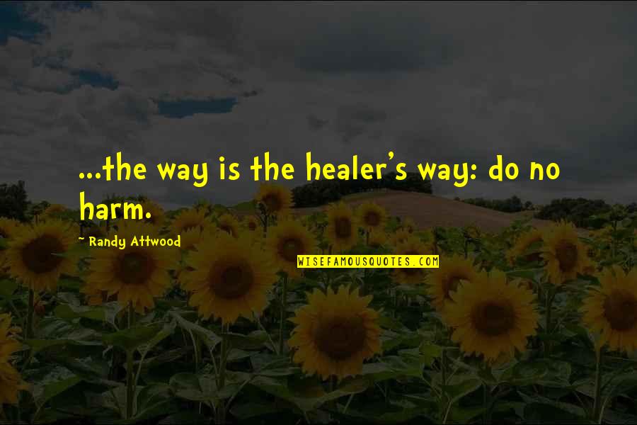 Attwood's Quotes By Randy Attwood: ...the way is the healer's way: do no