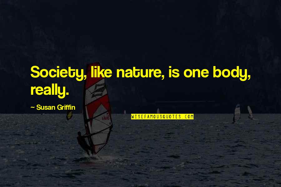 Atualidade Significado Quotes By Susan Griffin: Society, like nature, is one body, really. Atualidade Significado Quotes By Susan Griffin: Society, like nature, is one body, really.
