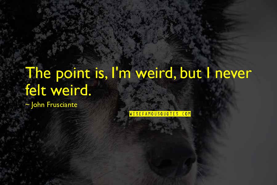 Atualmente Este Quotes By John Frusciante: The point is, I'm weird, but I never