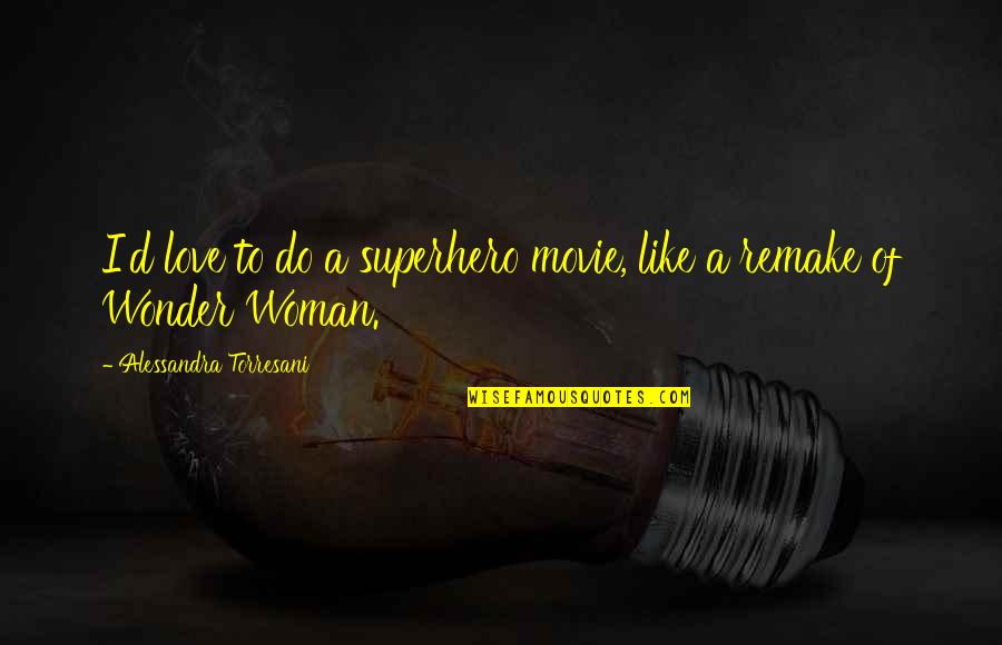 Atuendos De Invierno Quotes By Alessandra Torresani: I'd love to do a superhero movie, like Atuendos De Invierno Quotes By Alessandra Torresani: I'd love to do a superhero movie, like