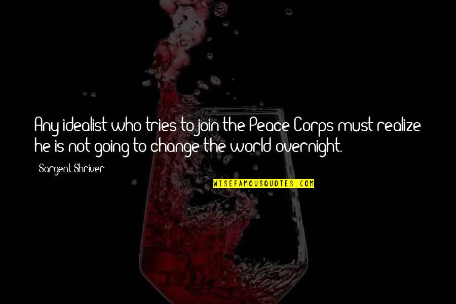 Atuendos De Invierno Quotes By Sargent Shriver: Any idealist who tries to join the Peace Atuendos De Invierno Quotes By Sargent Shriver: Any idealist who tries to join the Peace