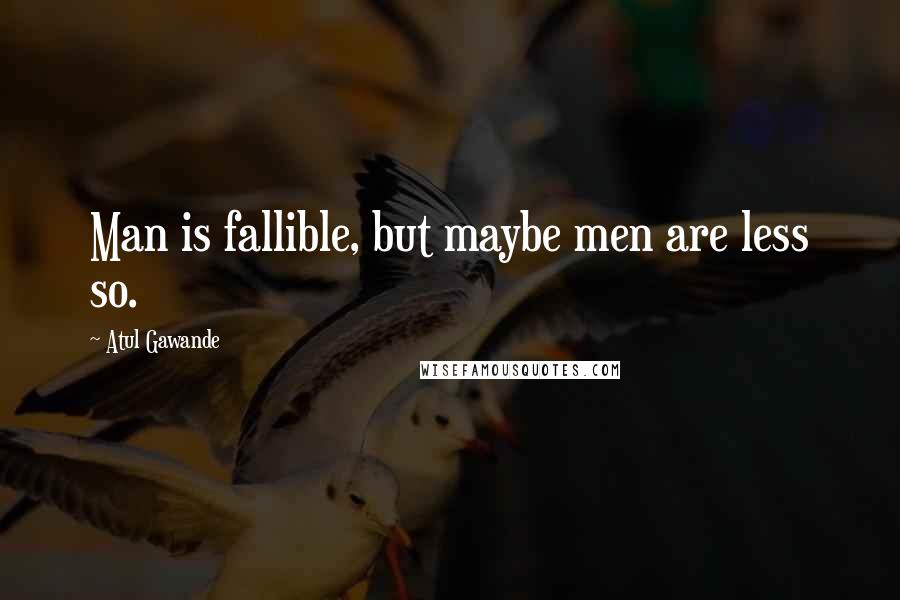 Atul Gawande quotes: Man is fallible, but maybe men are less so. Atul Gawande quotes: Man is fallible, but maybe men are less so.