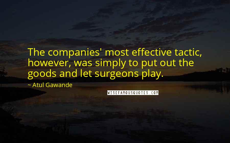 Atul Gawande quotes: The companies' most effective tactic, however, was simply to put out the goods and let surgeons play.