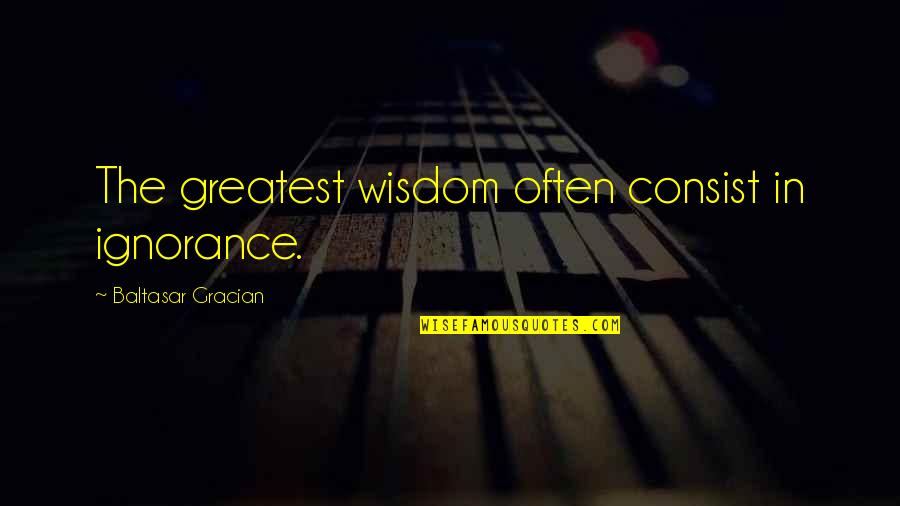 Atunero Quotes By Baltasar Gracian: The greatest wisdom often consist in ignorance.