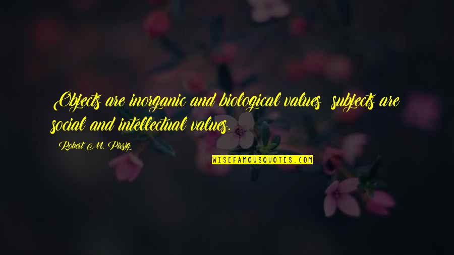 Atunero Quotes By Robert M. Pirsig: Objects are inorganic and biological values; subjects are