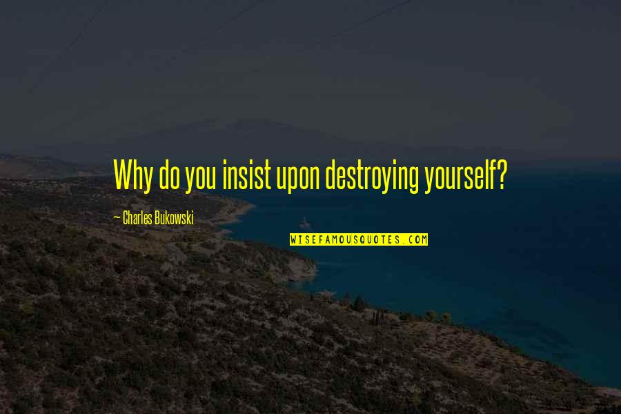 Aturan Cosinus Quotes By Charles Bukowski: Why do you insist upon destroying yourself?