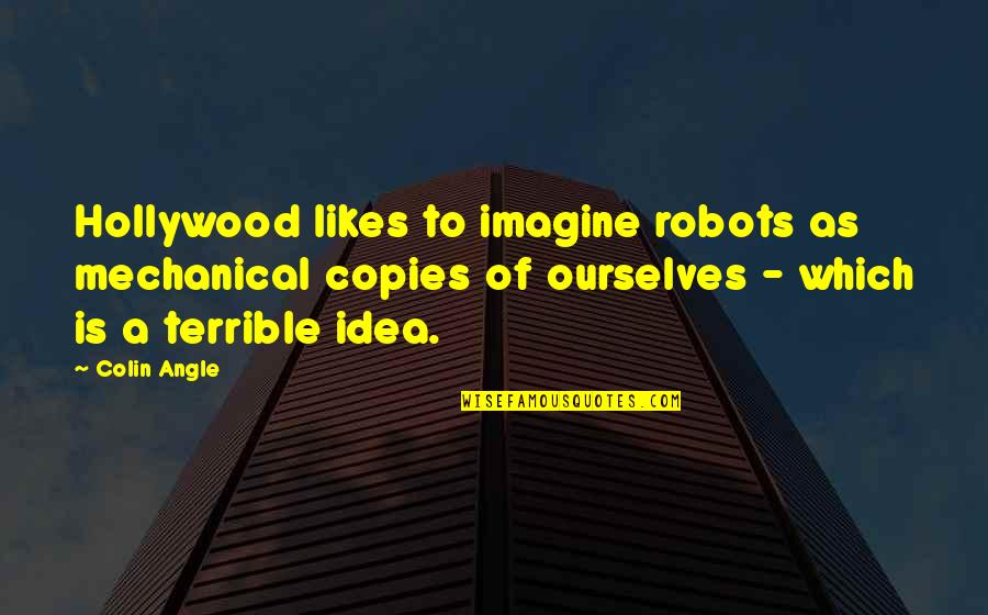 Aturan Hund Quotes By Colin Angle: Hollywood likes to imagine robots as mechanical copies