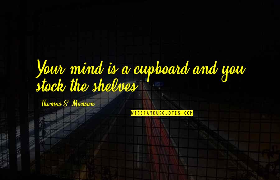 Ature Synonyms Quotes By Thomas S. Monson: Your mind is a cupboard and you stock