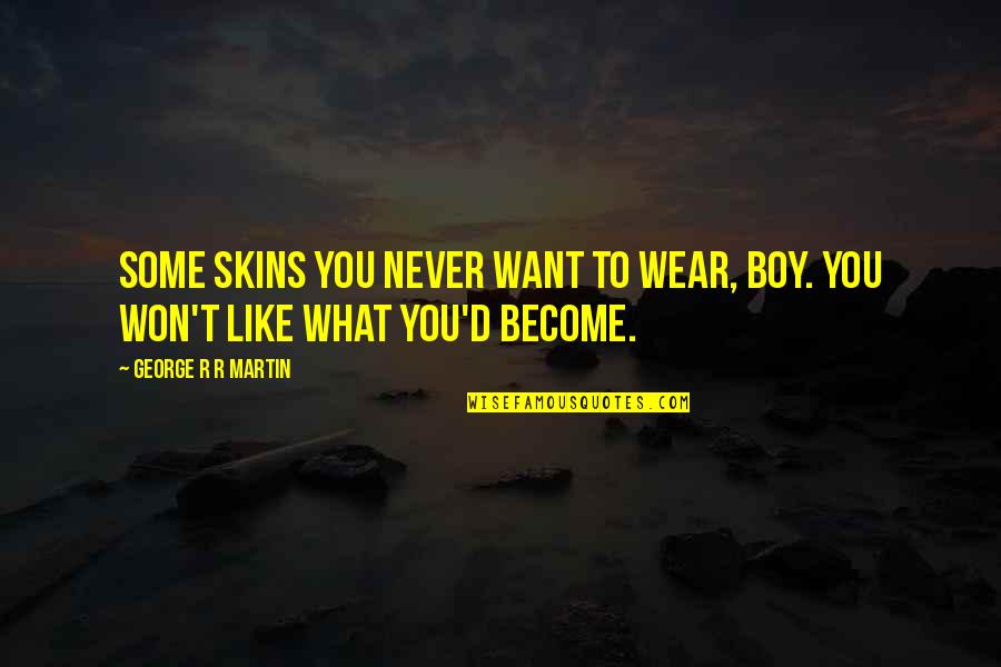 Atviro Tech Quotes By George R R Martin: Some skins you never want to wear, boy. Atviro Tech Quotes By George R R Martin: Some skins you never want to wear, boy.