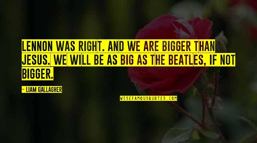 Atwells Quotes By Liam Gallagher: Lennon was right. And we are bigger than Atwells Quotes By Liam Gallagher: Lennon was right. And we are bigger than