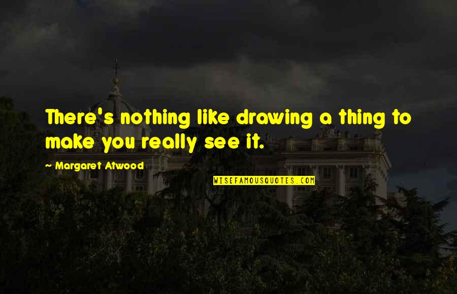 Atwood's Quotes By Margaret Atwood: There's nothing like drawing a thing to make Atwood's Quotes By Margaret Atwood: There's nothing like drawing a thing to make