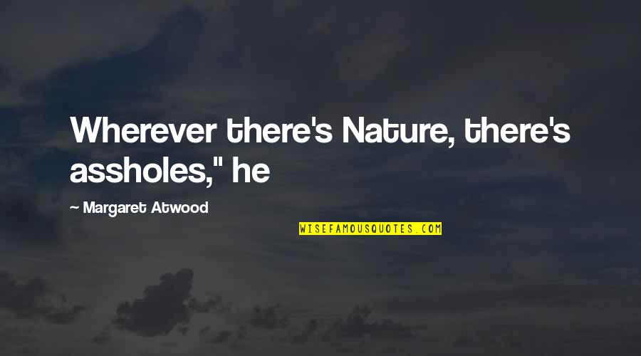 Atwood's Quotes By Margaret Atwood: Wherever there's Nature, there's assholes," he Atwood's Quotes By Margaret Atwood: Wherever there's Nature, there's assholes," he