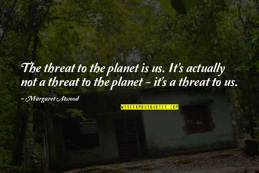 Atwood's Quotes By Margaret Atwood: The threat to the planet is us. It's