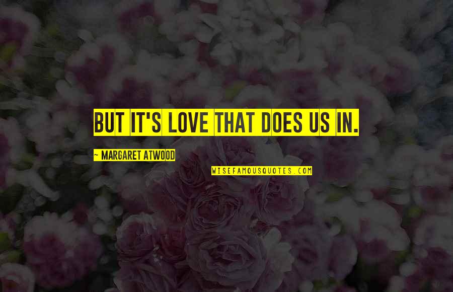 Atwood's Quotes By Margaret Atwood: But it's love that does us in.