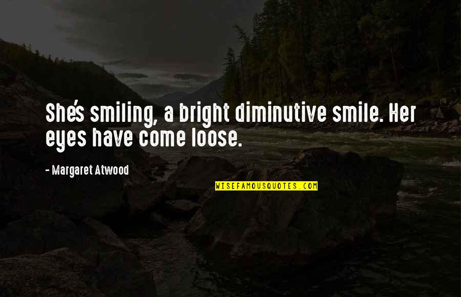 Atwood's Quotes By Margaret Atwood: She's smiling, a bright diminutive smile. Her eyes