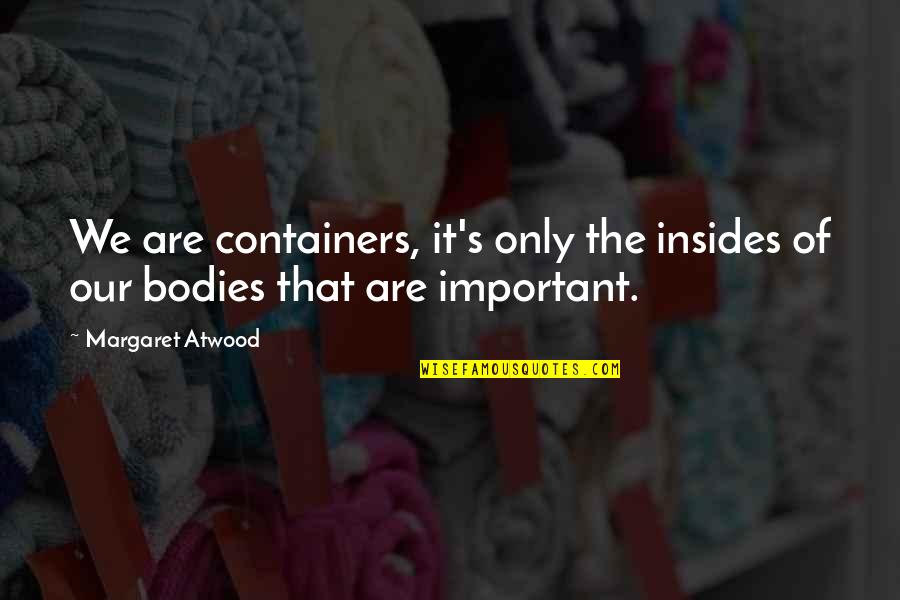 Atwood's Quotes By Margaret Atwood: We are containers, it's only the insides of