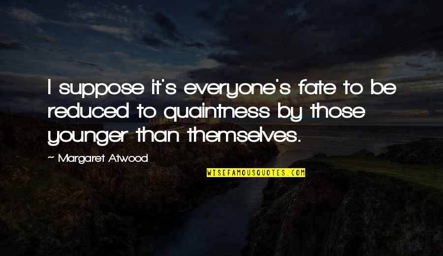 Atwood's Quotes By Margaret Atwood: I suppose it's everyone's fate to be reduced Atwood's Quotes By Margaret Atwood: I suppose it's everyone's fate to be reduced