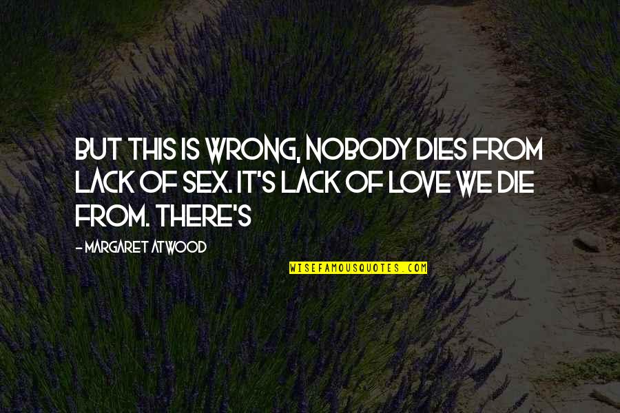 Atwood's Quotes By Margaret Atwood: But this is wrong, nobody dies from lack Atwood's Quotes By Margaret Atwood: But this is wrong, nobody dies from lack