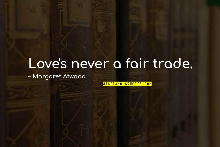 Atwood's Quotes By Margaret Atwood: Love's never a fair trade.
