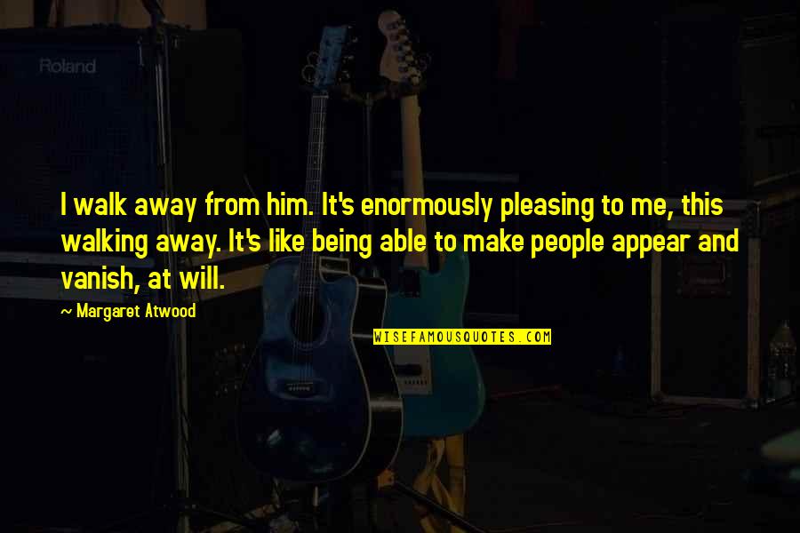 Atwood's Quotes By Margaret Atwood: I walk away from him. It's enormously pleasing Atwood's Quotes By Margaret Atwood: I walk away from him. It's enormously pleasing