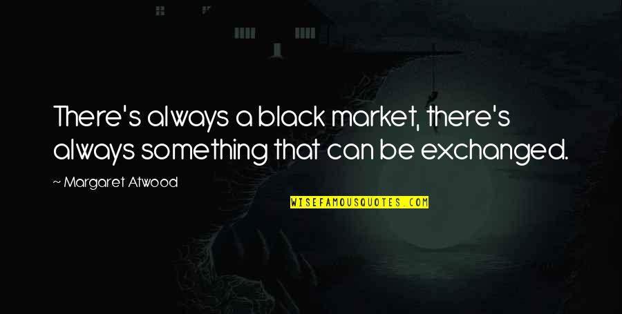 Atwood's Quotes By Margaret Atwood: There's always a black market, there's always something