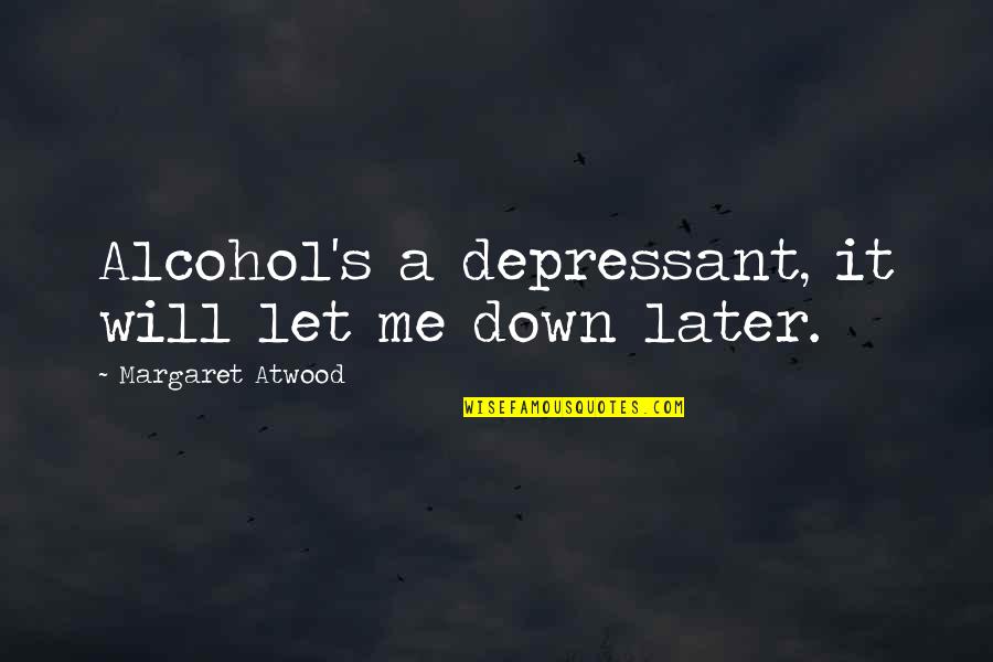 Atwood's Quotes By Margaret Atwood: Alcohol's a depressant, it will let me down
