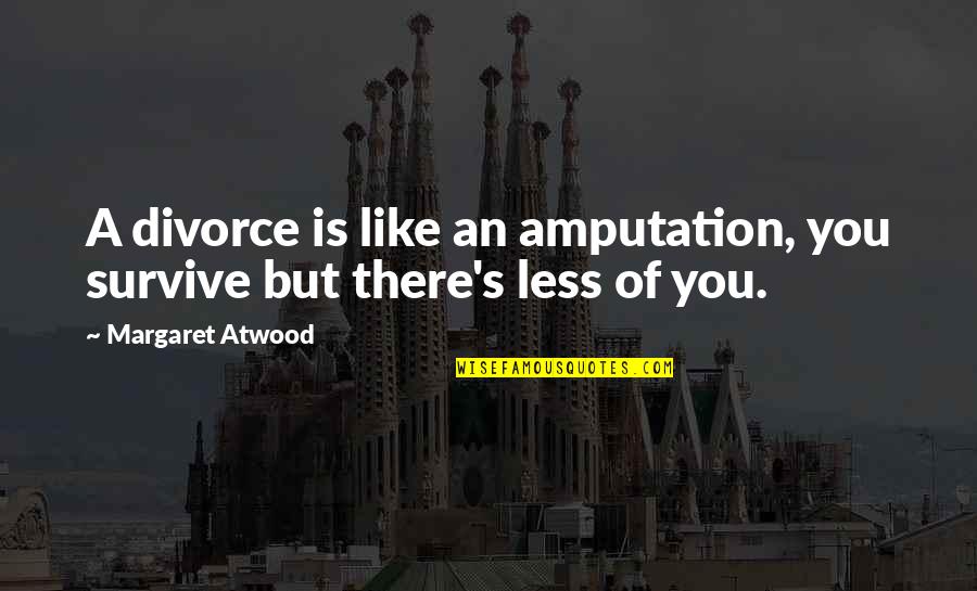 Atwood's Quotes By Margaret Atwood: A divorce is like an amputation, you survive