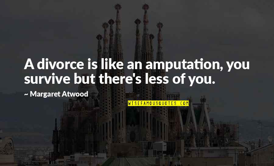 Atwood's Quotes By Margaret Atwood: A divorce is like an amputation, you survive Atwood's Quotes By Margaret Atwood: A divorce is like an amputation, you survive