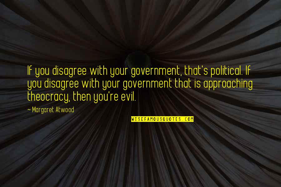 Atwood's Quotes By Margaret Atwood: If you disagree with your government, that's political. Atwood's Quotes By Margaret Atwood: If you disagree with your government, that's political.