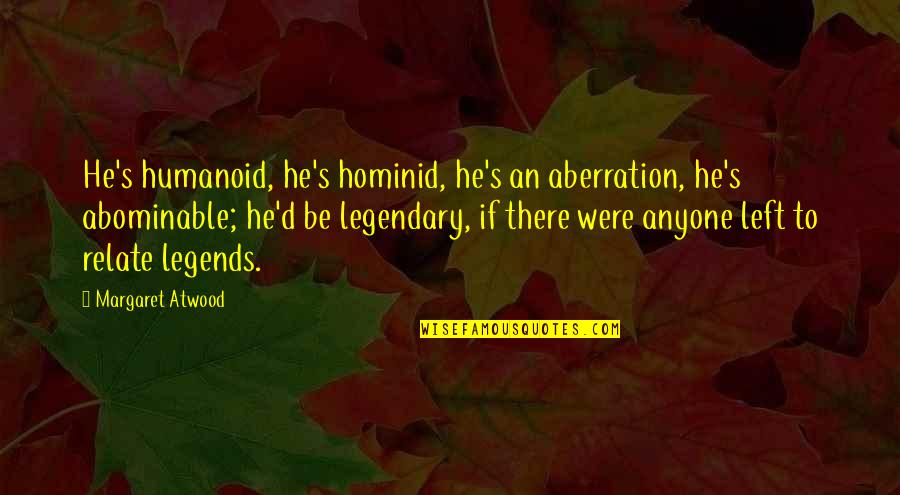 Atwood's Quotes By Margaret Atwood: He's humanoid, he's hominid, he's an aberration, he's