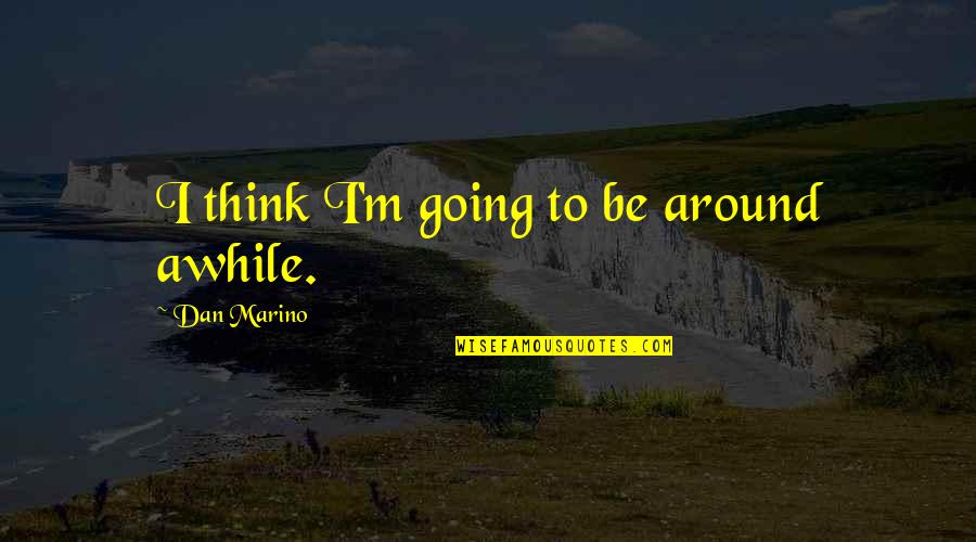 Atypia Quotes By Dan Marino: I think I'm going to be around awhile. Atypia Quotes By Dan Marino: I think I'm going to be around awhile.