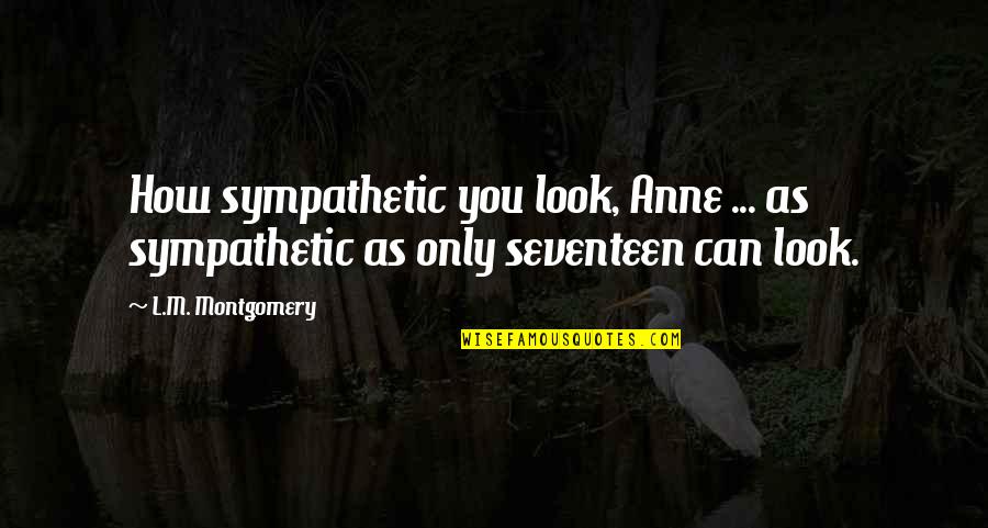 Atypia Quotes By L.M. Montgomery: How sympathetic you look, Anne ... as sympathetic