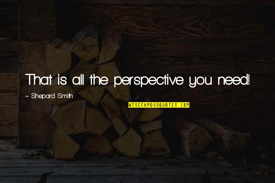 Atys San Francisco Quotes By Shepard Smith: That is all the perspective you need! Atys San Francisco Quotes By Shepard Smith: That is all the perspective you need!