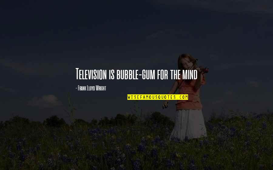 Atzbach Quotes By Frank Lloyd Wright: Television is bubble-gum for the mind Atzbach Quotes By Frank Lloyd Wright: Television is bubble-gum for the mind
