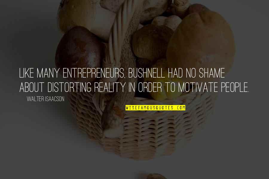 Atzbach Quotes By Walter Isaacson: Like many entrepreneurs, Bushnell had no shame about Atzbach Quotes By Walter Isaacson: Like many entrepreneurs, Bushnell had no shame about