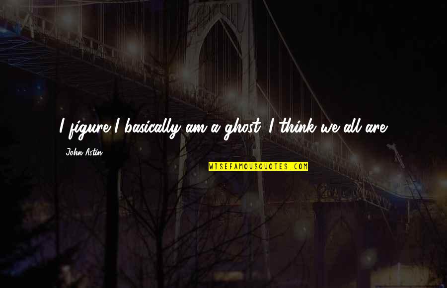 Atziluth Quotes By John Astin: I figure I basically am a ghost. I