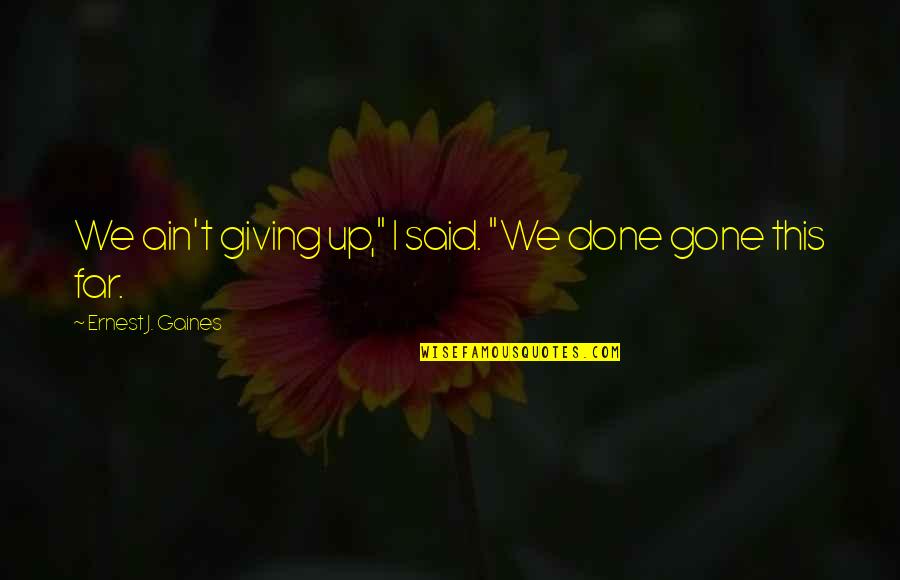 Au Revoir Mon Amour Quotes By Ernest J. Gaines: We ain't giving up," I said. "We done Au Revoir Mon Amour Quotes By Ernest J. Gaines: We ain't giving up," I said. "We done