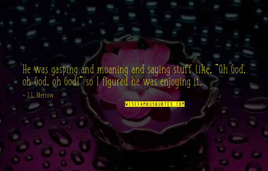 Au Revoir Mon Amour Quotes By J.L. Merrow: He was gasping and moaning and saying stuff Au Revoir Mon Amour Quotes By J.L. Merrow: He was gasping and moaning and saying stuff