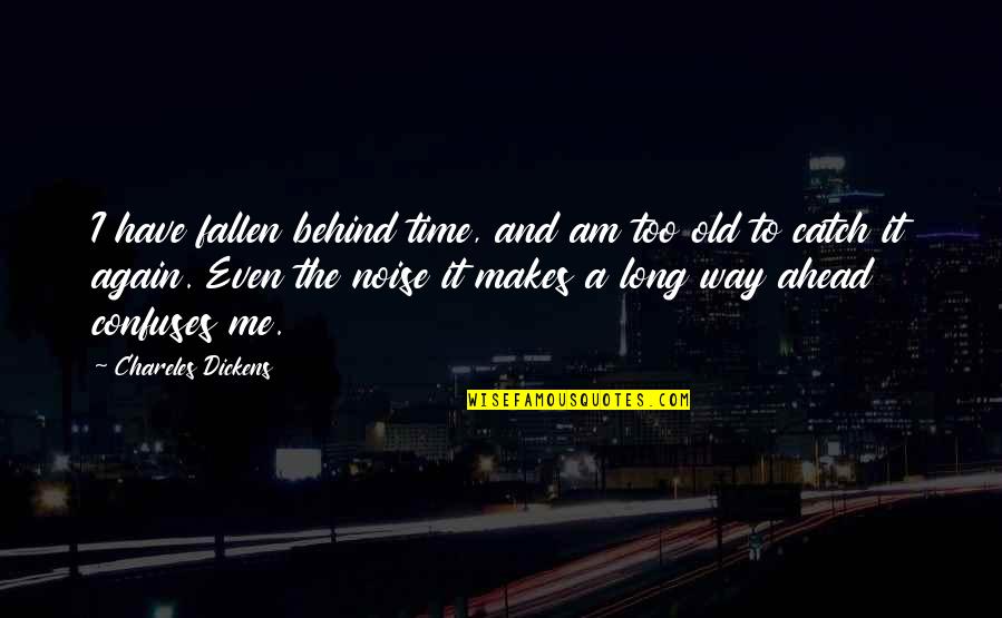 Aubant Quotes By Chareles Dickens: I have fallen behind time, and am too Aubant Quotes By Chareles Dickens: I have fallen behind time, and am too