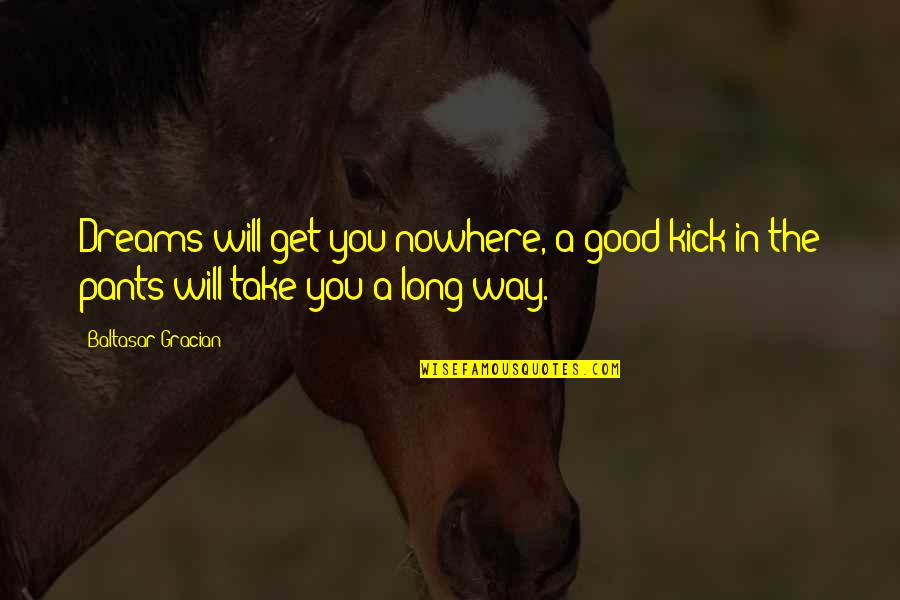 Aubele Bikini Quotes By Baltasar Gracian: Dreams will get you nowhere, a good kick