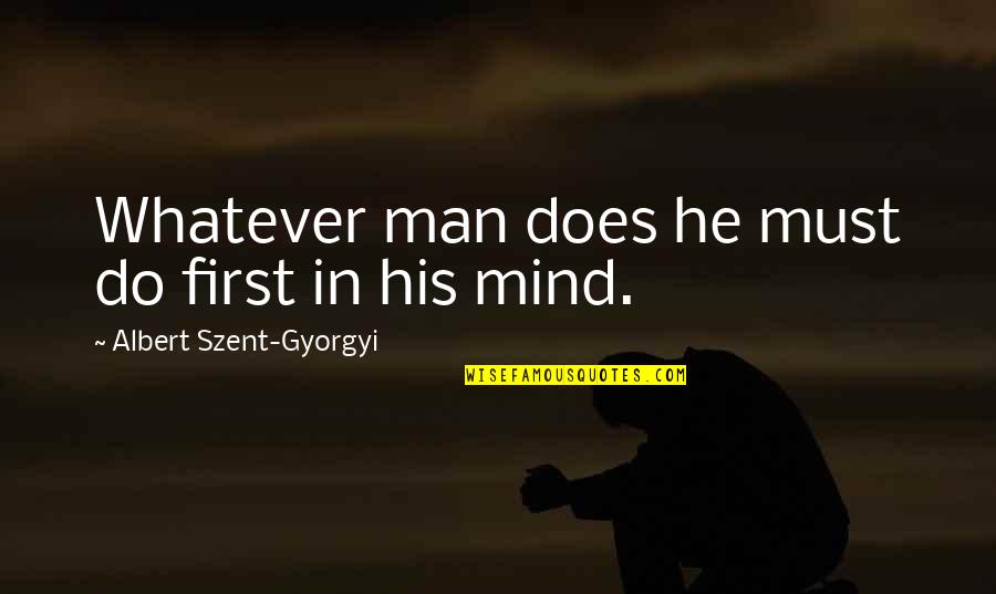 Auber Octavius Neville Quotes By Albert Szent-Gyorgyi: Whatever man does he must do first in Auber Octavius Neville Quotes By Albert Szent-Gyorgyi: Whatever man does he must do first in