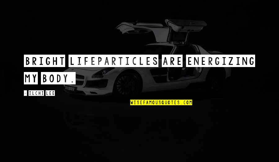 Auberges In France Quotes By Ilchi Lee: Bright Lifeparticles are energizing my body. Auberges In France Quotes By Ilchi Lee: Bright Lifeparticles are energizing my body.