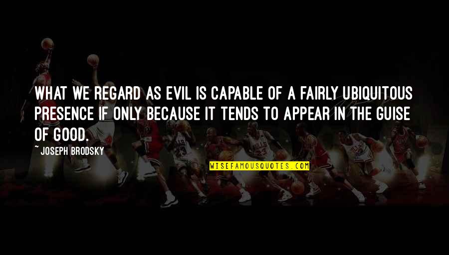 Aubergines Au Quotes By Joseph Brodsky: What we regard as Evil is capable of Aubergines Au Quotes By Joseph Brodsky: What we regard as Evil is capable of